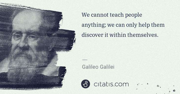 Galileo Galilei: We cannot teach people anything; we can only help them ... | Citatis