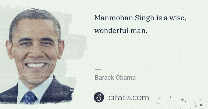 Barack Obama: Manmohan Singh is a wise, wonderful man. | Citatis