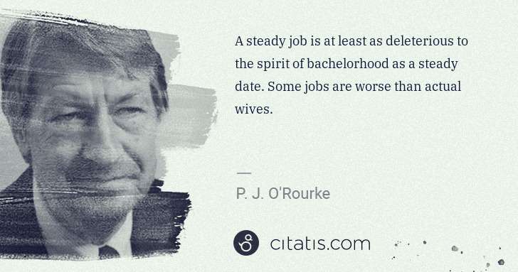 P. J. O'Rourke: A steady job is at least as deleterious to the spirit of ... | Citatis