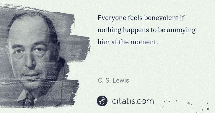 C. S. Lewis: Everyone feels benevolent if nothing happens to be ... | Citatis