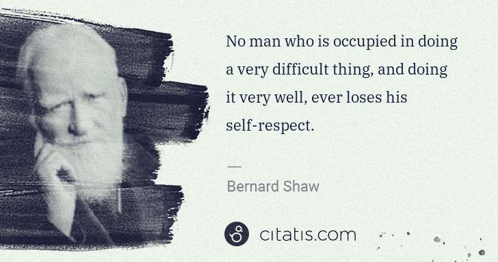George Bernard Shaw: No man who is occupied in doing a very difficult thing, ... | Citatis