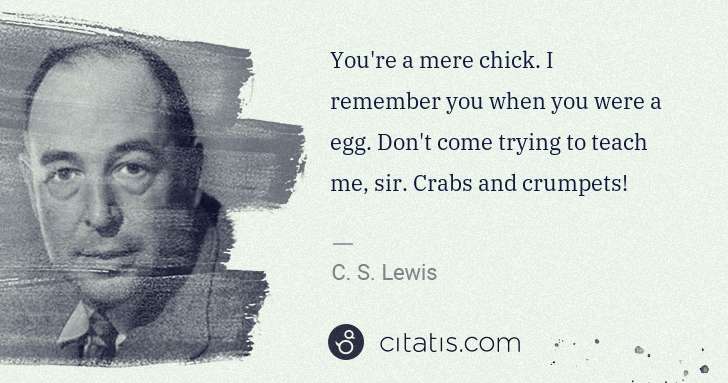 C. S. Lewis: You're a mere chick. I remember you when you were a egg. ... | Citatis