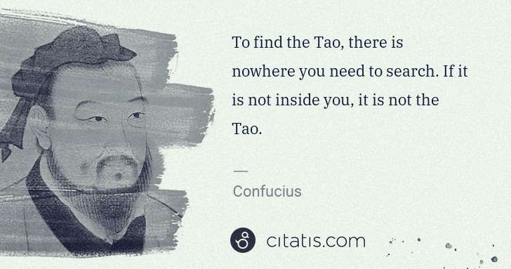 Confucius: To find the Tao, there is nowhere you need to search. If ... | Citatis
