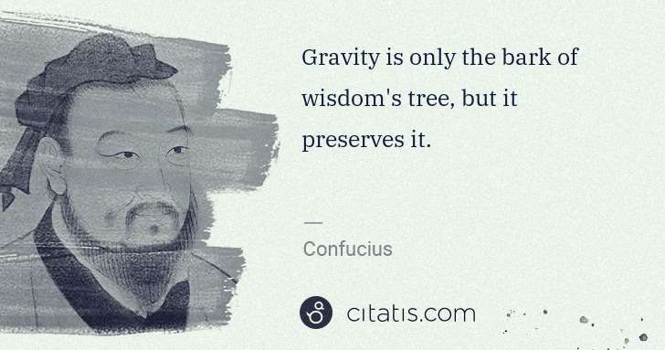 Confucius: Gravity is only the bark of wisdom's tree, but it ... | Citatis