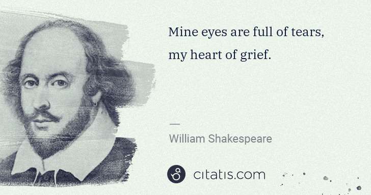 William Shakespeare: Mine eyes are full of tears, my heart of grief. | Citatis