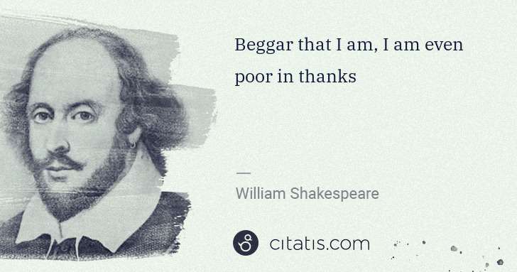 William Shakespeare: Beggar that I am, I am even poor in thanks | Citatis
