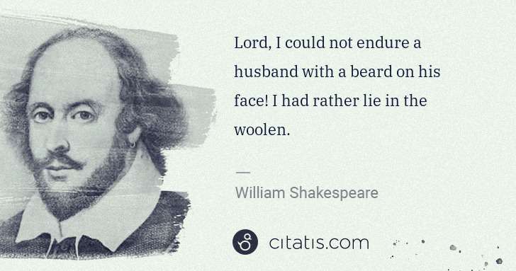 William Shakespeare: Lord, I could not endure a husband with a beard on his ... | Citatis