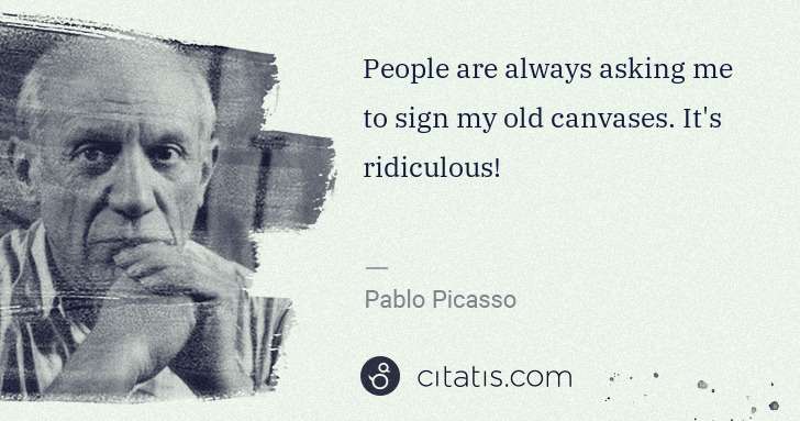 Pablo Picasso: People are always asking me to sign my old canvases. It's ... | Citatis