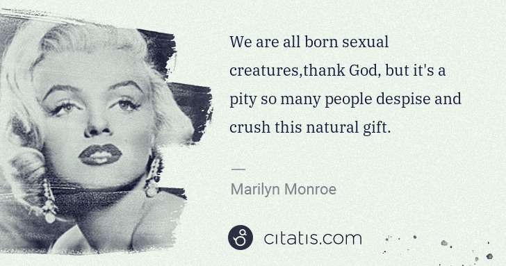 Marilyn Monroe: We are all born sexual creatures,thank God, but it's a ... | Citatis