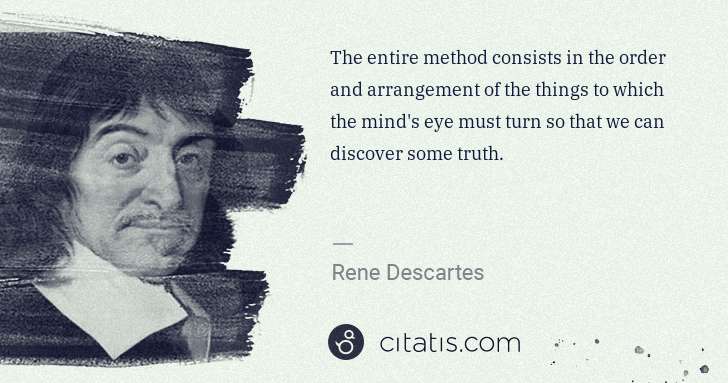 Rene Descartes: The entire method consists in the order and arrangement of ... | Citatis