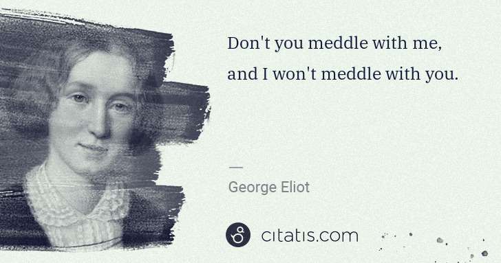 George Eliot: Don't you meddle with me, and I won't meddle with you. | Citatis
