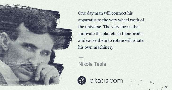 Nikola Tesla: One day man will connect his
apparatus to the very wheel ... | Citatis
