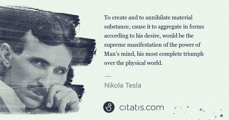Nikola Tesla: To create and to annihilate material substance, cause it ... | Citatis