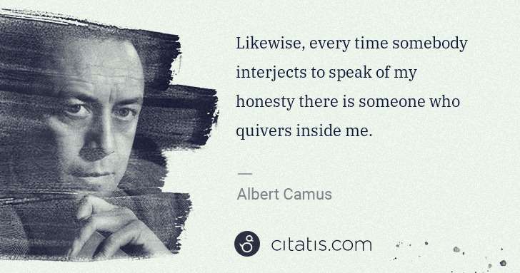 Albert Camus: Likewise, every time somebody interjects to speak of my ... | Citatis