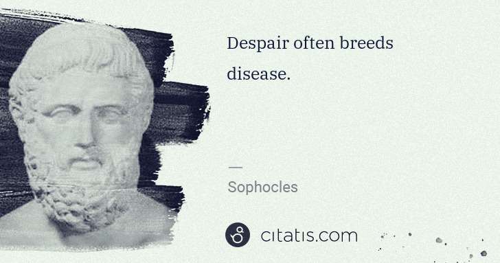 Sophocles: Despair often breeds disease. | Citatis