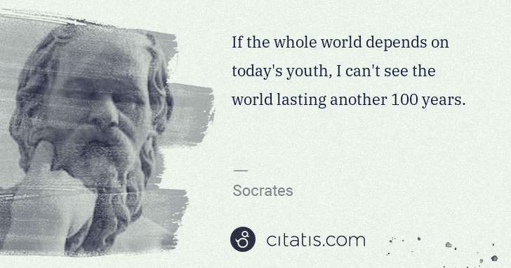 Socrates: If the whole world depends on today's youth, I can't see ... | Citatis