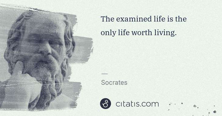 Socrates: The examined life is the only life worth living. | Citatis