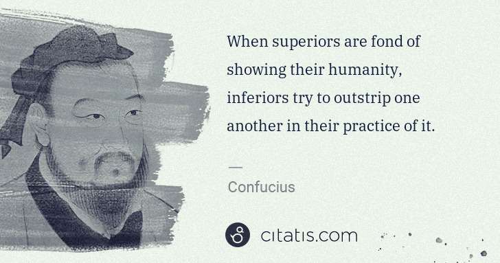Confucius: When superiors are fond of showing their humanity, ... | Citatis