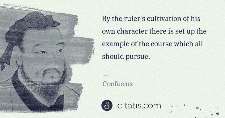 Confucius: By the ruler's cultivation of his own character there is ... | Citatis