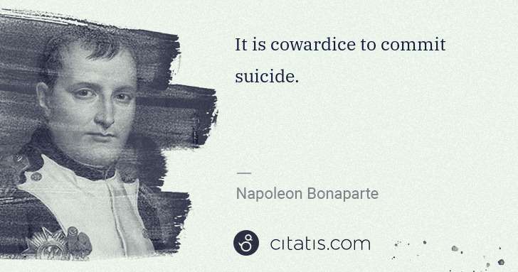 Napoleon Bonaparte: It is cowardice to commit suicide. | Citatis