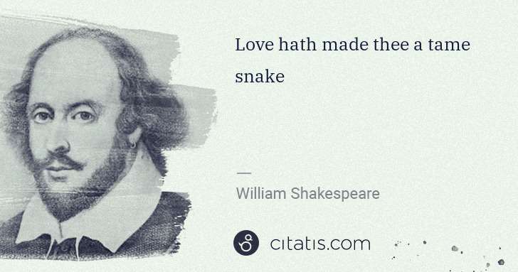 William Shakespeare: Love hath made thee a tame snake | Citatis