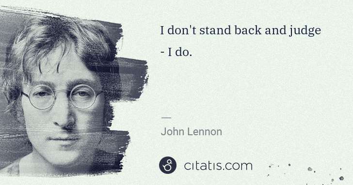 John Lennon: I don't stand back and judge - I do. | Citatis