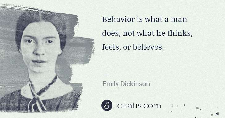 Emily Dickinson: Behavior is what a man does, not what he thinks, feels, or ... | Citatis