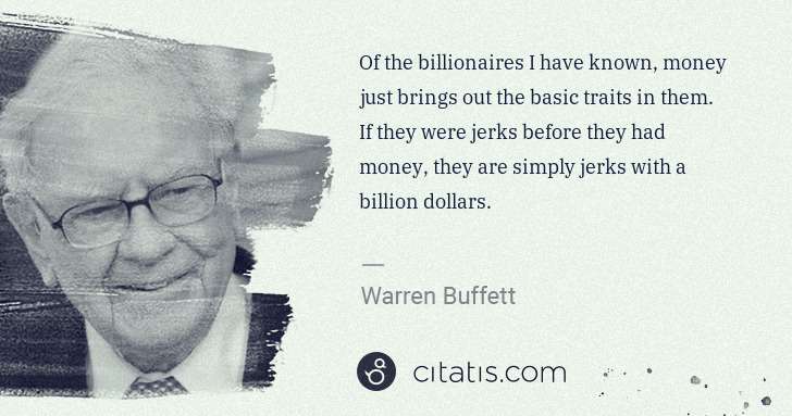 Warren Buffett: Of the billionaires I have known, money just brings out ... | Citatis