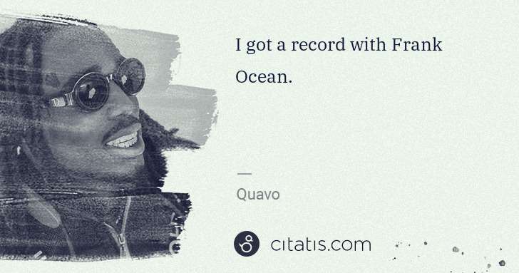 Quavo (Quavious Keyate Marshall): I got a record with Frank Ocean. | Citatis