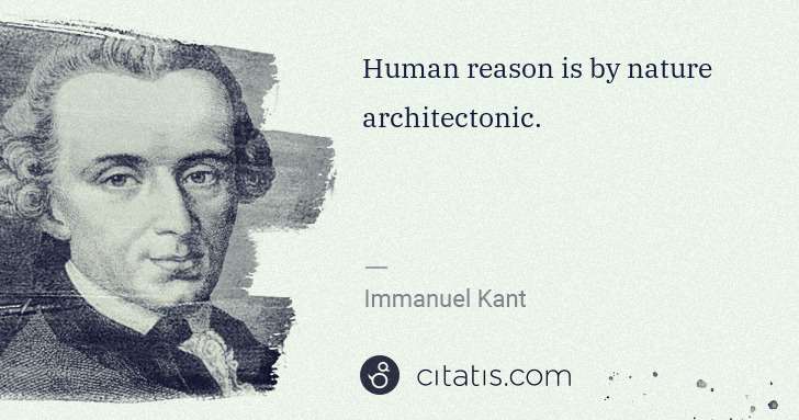 Immanuel Kant: Human reason is by nature architectonic. | Citatis