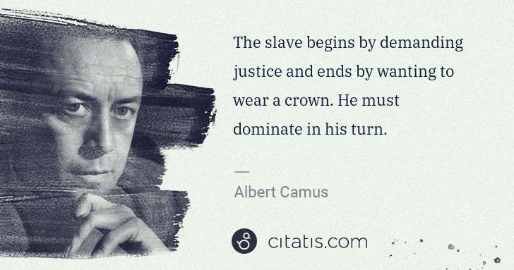 Albert Camus: The slave begins by demanding justice and ends by wanting ... | Citatis