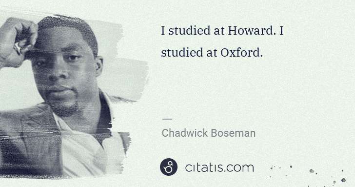 Chadwick Boseman: I studied at Howard. I studied at Oxford. | Citatis