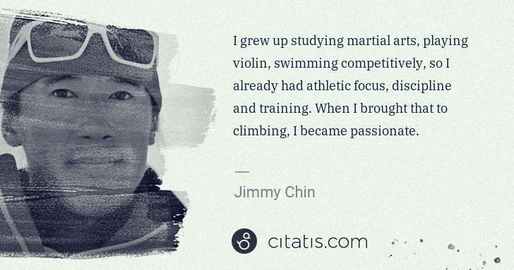 Jimmy Chin: I grew up studying martial arts, playing violin, swimming ... | Citatis