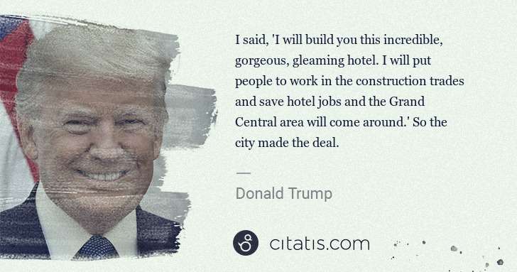 Donald Trump: I said, 'I will build you this incredible, gorgeous, ... | Citatis