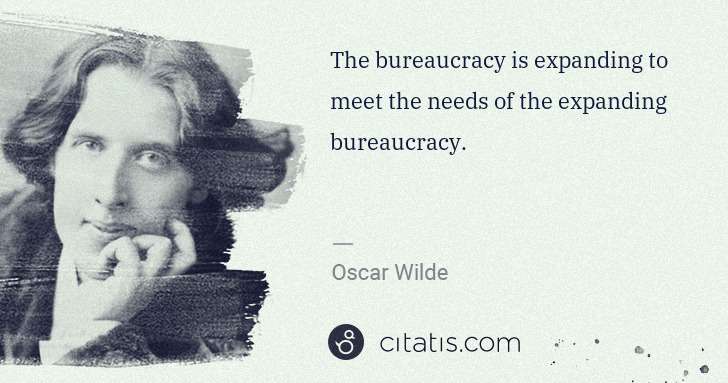 Oscar Wilde: The bureaucracy is expanding to meet the needs of the ... | Citatis