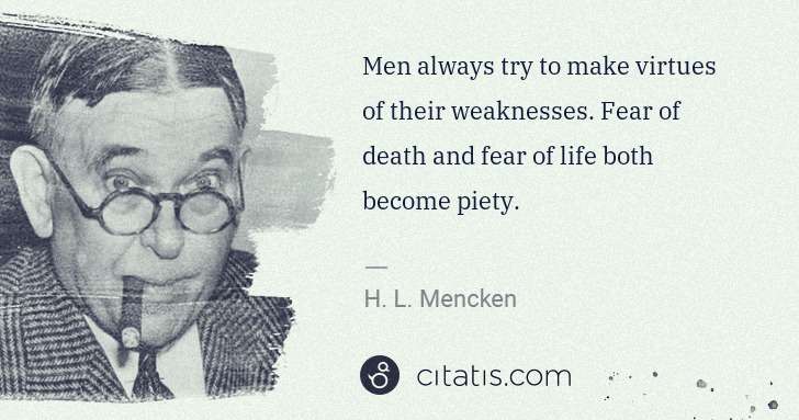 H. L. Mencken: Men always try to make virtues of their weaknesses. Fear ... | Citatis