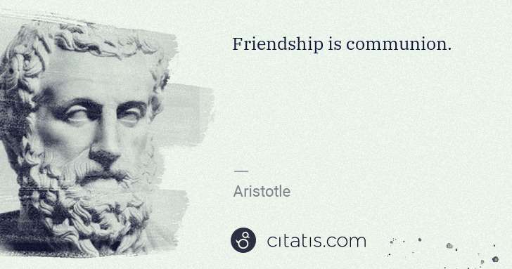 Aristotle: Friendship is communion. | Citatis