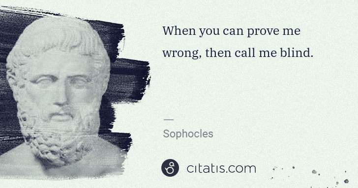 Sophocles: When you can prove me wrong, then call me blind. | Citatis