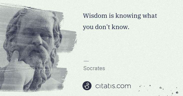 Socrates: Wisdom is knowing what you don't know. | Citatis