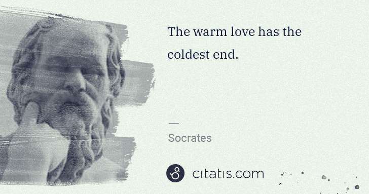 Socrates: The warm love has the coldest end. | Citatis
