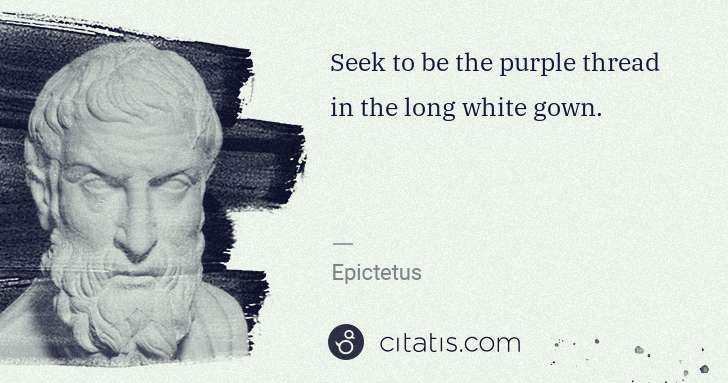 Epictetus: Seek to be the purple thread in the long white gown. | Citatis