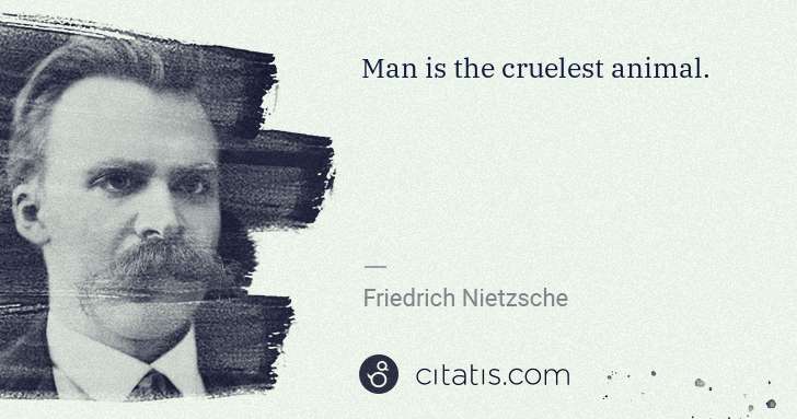 Friedrich Nietzsche: Man is the cruelest animal. | Citatis