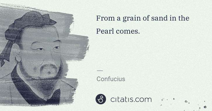 Confucius: From a grain of sand in the Pearl comes. | Citatis