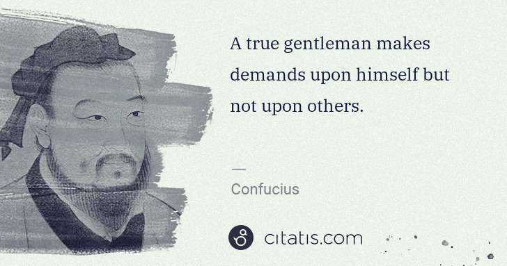 Confucius: A true gentleman makes demands upon himself but not upon ... | Citatis