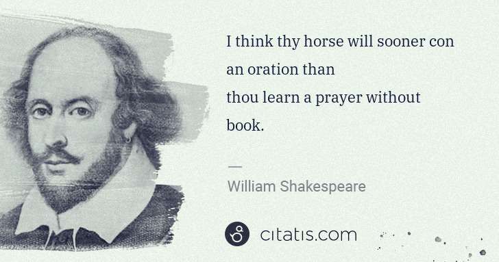 William Shakespeare: I think thy horse will sooner con an oration than 
thou ... | Citatis