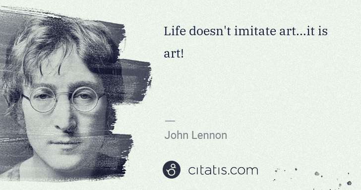 John Lennon: Life doesn't imitate art...it is art! | Citatis