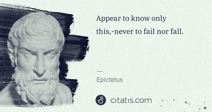 Epictetus: Appear to know only this,-never to fail nor fall. | Citatis