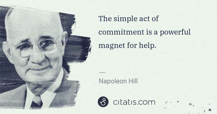 Napoleon Hill: The simple act of commitment is a powerful magnet for help. | Citatis