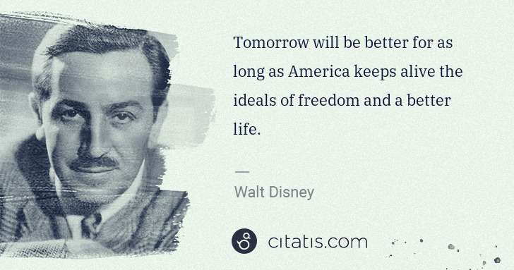 Walt Disney: Tomorrow will be better for as long as America keeps alive ... | Citatis