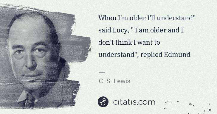 C. S. Lewis: When I'm older I'll understand" said Lucy, " I am older ... | Citatis
